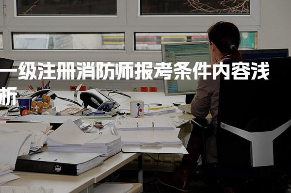 一级注册消防师报考条件内容浅析 免试条件与特殊资格