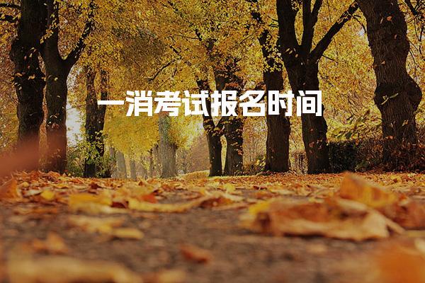 一消考试报名时间 报名条件与流程