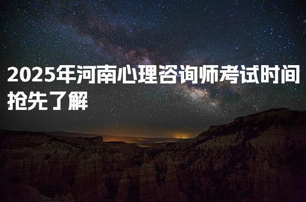 2025年河南心理咨询师考试时间 考试形式与备考建议