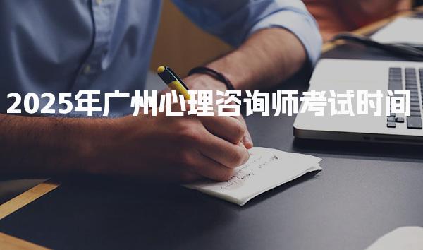 2025年广州心理咨询师考试时间 报考条件与考试内容准备