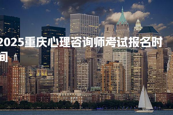 2025重庆心理咨询师考试报名时间，什么时候开始