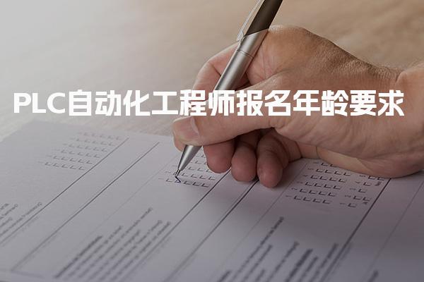 PLC自动化工程师报名年龄要求，突破年龄限制最大是几岁