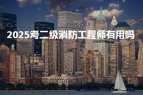 2025考二级消防工程师有用吗，好不好找工作 就业方向与竞争分析