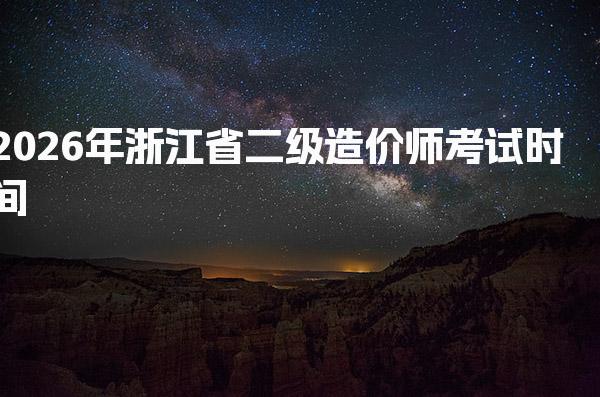 2026年浙江省二级造价师考试时间 报考流程