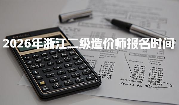 2026年浙江二级造价师报名时间 报考流程