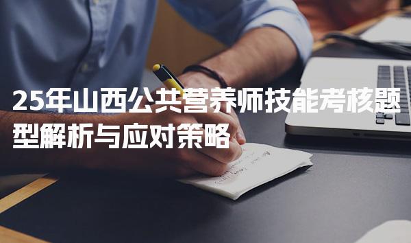 2025年山西公共营养师技能考核题型解析与应对策略