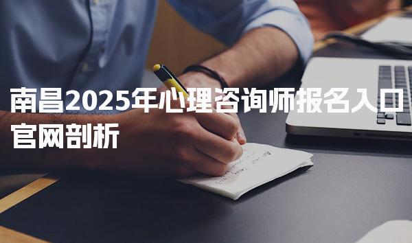 南昌2025年心理咨询师报名入口 考试时间与费用明细
