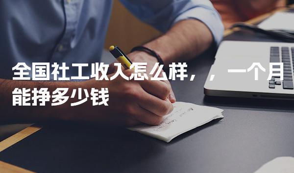 全国社工收入怎么样 一个月能挣多少钱