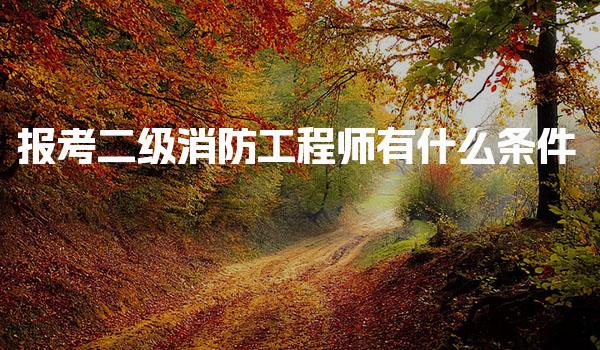 报考二级消防工程师有什么条件，就业前景分析好吗