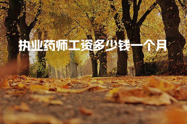 执业药师工资多少钱一个月 就业方向及工作内容