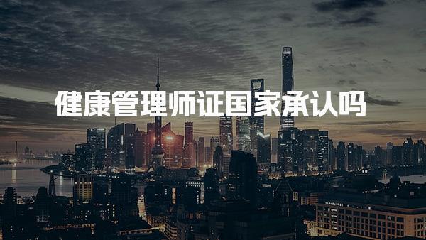 健康管理师证国家承认吗，具体有什么用处与职业发展方向