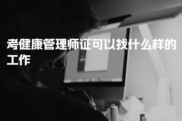 考健康管理师证可以找什么样的工作，就业前景好吗