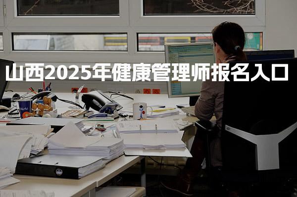 山西2025年健康管理师报名入口，报考资格与在哪报考