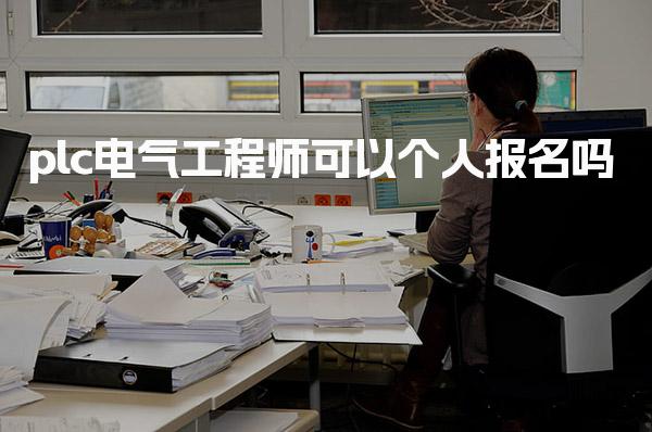 plc电气工程师可以个人报名吗，个人报名具体流程步骤