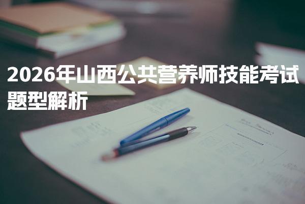 2026年山西公共营养师技能考试题型解析