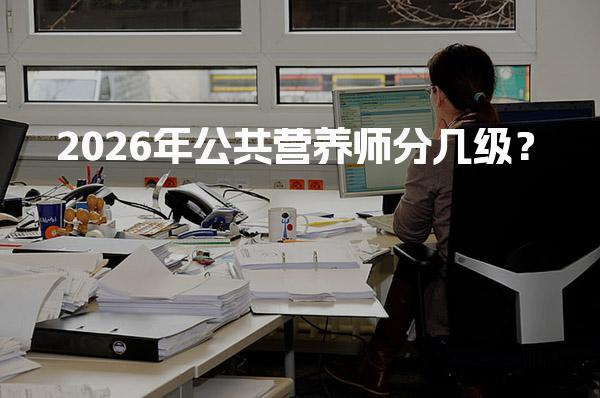 2026年公共营养师分几级？职业发展路径