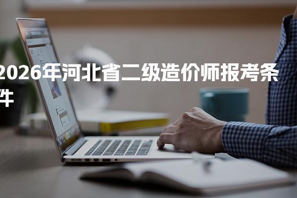 2026年河北省二级造价师报考条件
