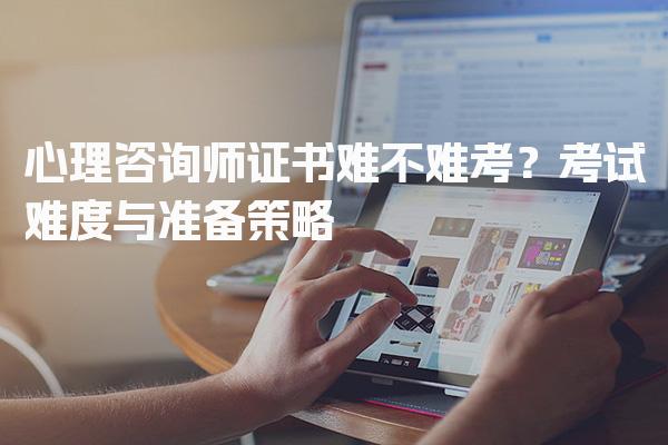 心理咨询师证书难不难考？考试难度与备考策略与建议