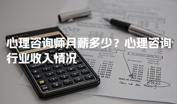 心理咨询师月薪多少？深度解析心理咨询行业收入情况