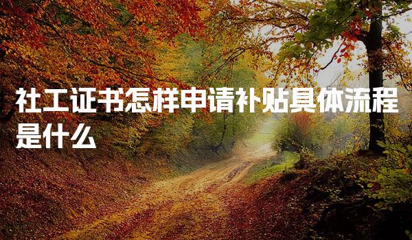 社工证书怎样申请补贴 具体流程是什么