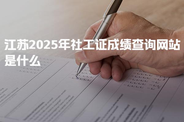 江苏2025年社工证成绩查询网站是什么在哪里查分