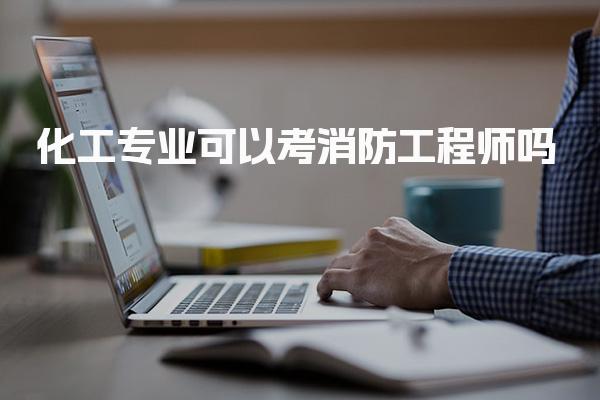化工专业可以考消防工程师吗 报考资格与条件