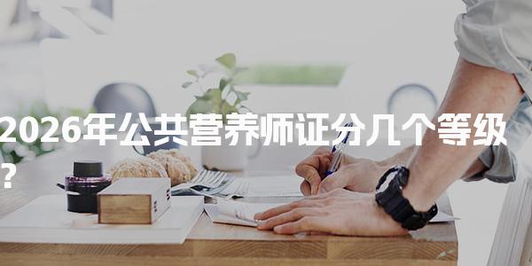 2026年公共营养师证分几个等级？全面解析各级别特点