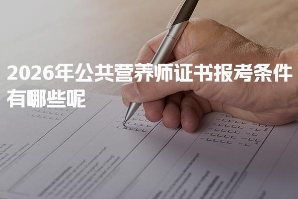 2026年公共营养师证书报考条件有哪些呢