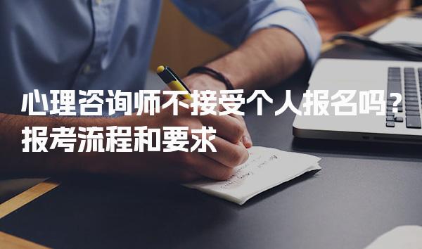 心理咨询师不接受个人报名吗？解析报考流程和要求