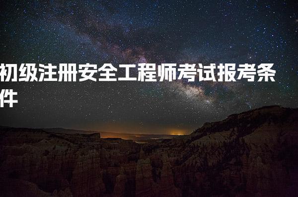 初级注册安全工程师考试报考条件解读：你符合吗？