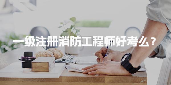 一级注册消防工程师好考么？考试难度与备考策略