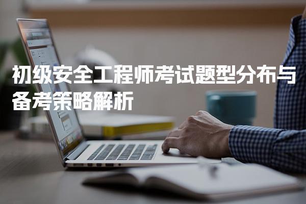 初级安全工程师考试题型分布与考试科目与题型分布