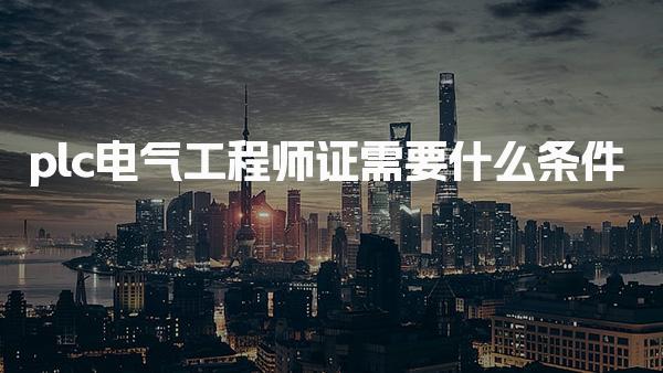 2025plc电气工程师证需要什么条件才可以考