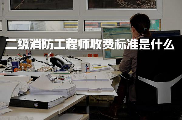二级消防工程师收费标准是什么 报名及考试费用