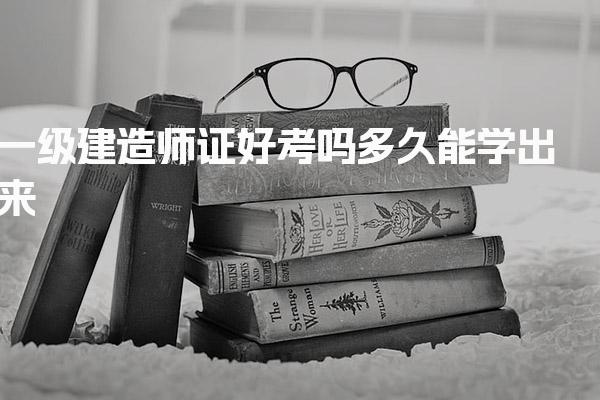 一级建造师证好考吗 学习时间规划多久能学出来