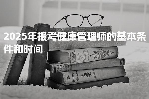 2026年报考健康管理师的基本条件和时间