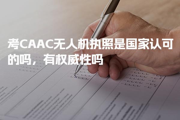 考CAAC无人机执照是国家认可的吗，有权威性吗