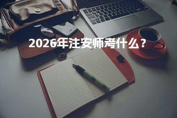 2026年注安师考什么？注册安全工程师考试科目与内容