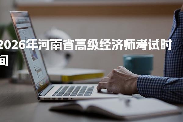 2026年河南省高级经济师考试时间及相关信息解析