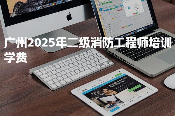广州2026年二级消防工程师培训学费 报名流程与时间安排