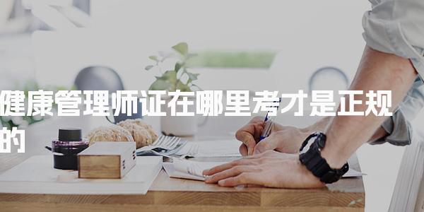 2026健康管理师证在哪里考才是正规的，报考机构哪家好