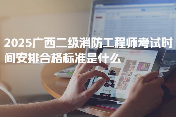 2026广西二级消防工程师考试时间安排，合格标准是什么
