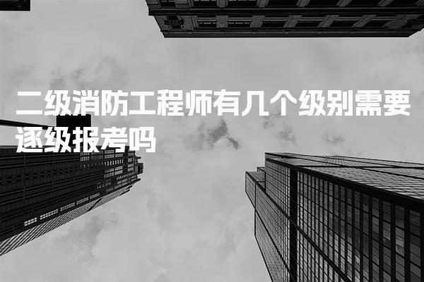 二级消防工程师有几个级别，报考条件与要求