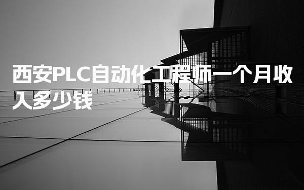 西安PLC自动化工程师一个月收入多少钱 学历与福利待遇
