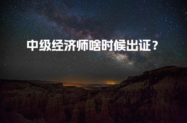 中级经济师啥时候出证？2025年证书领取时间与方式详解