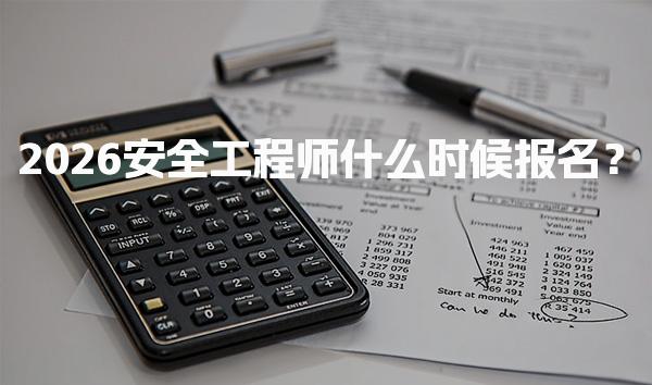 2026安全工程师什么时候报名？重要时间节点及流程详解