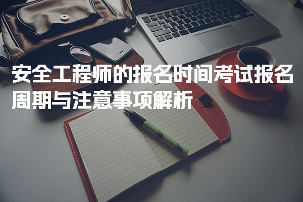 2026年安全工程师的报名时间：考试报名周期与注意事项