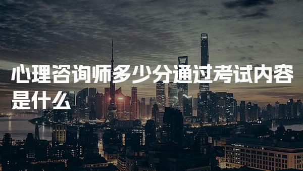 心理咨询师多少分通过 考试内容是什么备考建议与通过策略