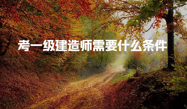 2026考一级建造师需要什么条件报考费用多少钱