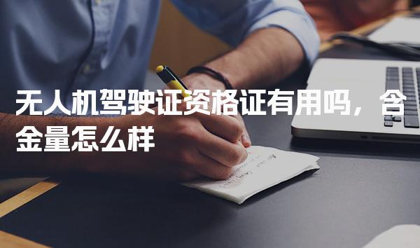 无人机驾驶证资格证有用吗，含金量怎么样